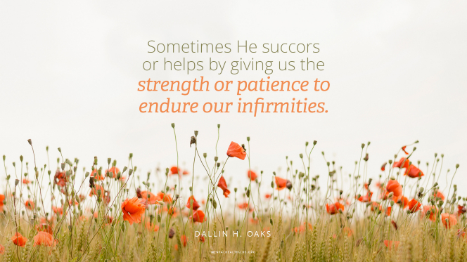 Wild orange poppies in a field with a quote from Elder Dallin H. Oaks: â€œSometimes His power heals an infirmity, but the scriptures and our experiences teach that sometimes He succors or helps by giving us the strength or patience to endure our infirmities.â€