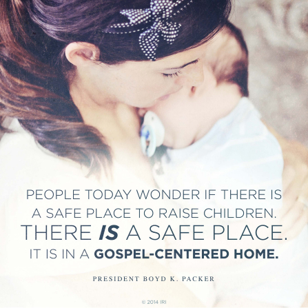 An image of a mother and her baby, coupled with a quote by President Boyd K. Packer: â€œPeople today wonder if there is a safe place to raise children. â€¦ It is in a gospel-centered home.â€