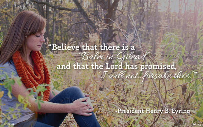An image of a girl looking sad, coupled with a quote by President Henry B. Eyring: â€œBelieve â€¦ that the Lord has promised, â€˜I will not â€¦ forsake thee.â€™â€