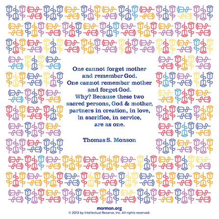 "A graphic with a colorful, flowery pattern, combined with a quote by President Thomas S. Monson: “One cannot forget mother and remember God.” "