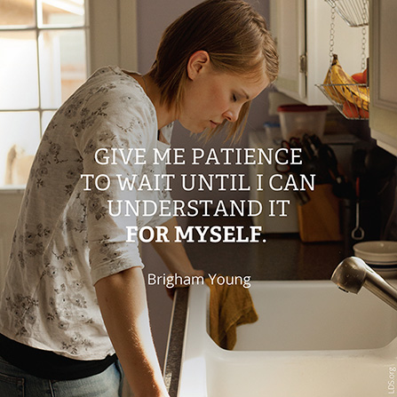 A photograph of a woman standing over a kitchen sink, paired with a quote by Brigham Young: “Give me patience … until I can understand it for myself.”