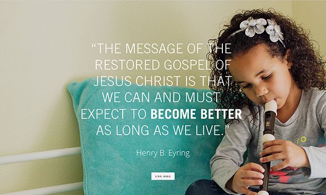 A photo of a young girl playing a recorder, paired with a quote from President Henry B. Eyring: “The message of the restored gospel of Jesus Christ is that we … expect to become better.”