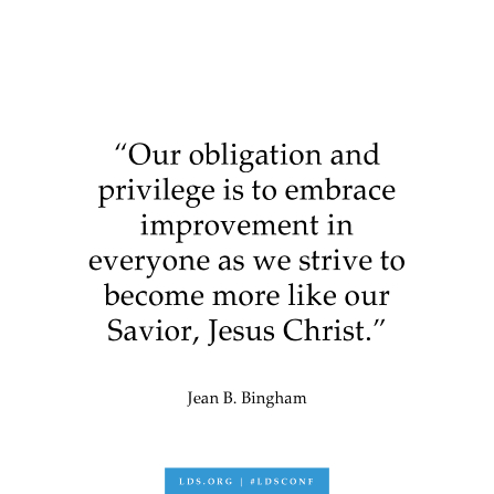 A text graphic of a quote by Sister Jean B. Bingham: “Our obligation and privilege is to embrace improvement in everyone as we strive to become more like our Savior, Jesus Christ.”