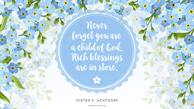 An illustration of forget-me-nots with a quote by President Dieter F. Uchtdorf: â€œNever forget you are a child of God; rich blessings are in store.â€