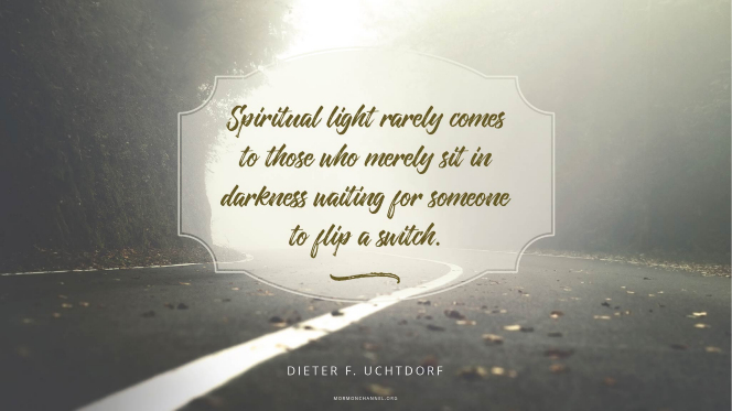 A misty road with a quote by President Dieter F. Uchtdorf: â€œSpiritual light rarely comes to those who merely sit in darkness waiting for someone to flip a switch.â€