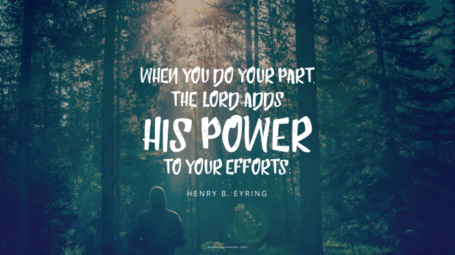 A person standing in a forest, with a quote by President Henry B. Eyring: â€œWhen you do your part, the Lord adds His power to your efforts.â€