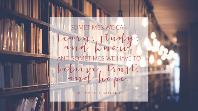 A long bookshelf illuminated by a string of hanging lightbulbs, with a quote by Elder M. Russell Ballard: â€œSometimes we can learn, study, and know, and sometimes we have to believe, trust, and hope.â€