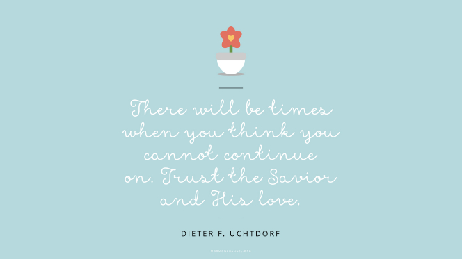 An illustration of a small flower in a pot, with a quote by President Dieter F. Uchtdorf: â€œThere will be times when you think you cannot continue on. Trust the Savior and His love.â€