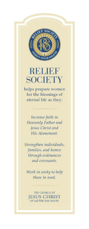 A bookmark bearing the official seal of the Relief Society and the purpose of Relief Society, which reads: “Relief Society helps prepare women for the blessings of eternal life as they: Increase faith in Heavenly Father and Jesus Christ and His Atonement. Strengthen individuals, families, and homes through ordinances and covenants. Work in unity to help those in need.”